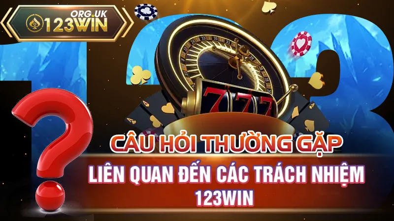 Câu hỏi thường gặp liên quan đến các trách nhiệm 123WIN