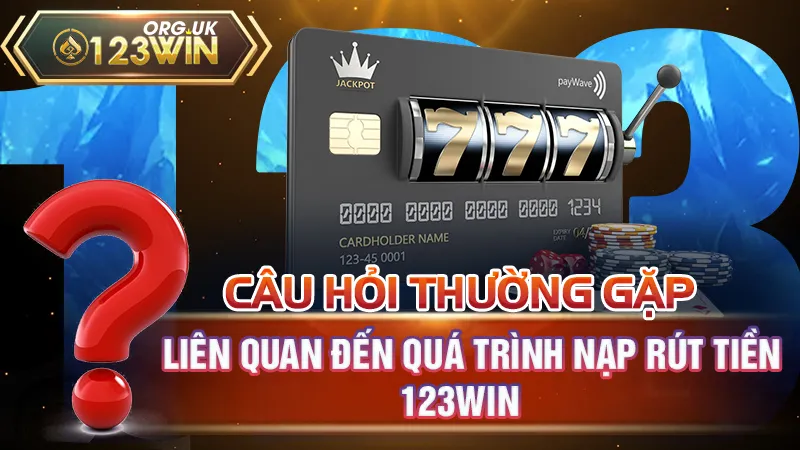 Câu hỏi thường gặp liên quan đến quá trình nạp rút tiền 123WIN 