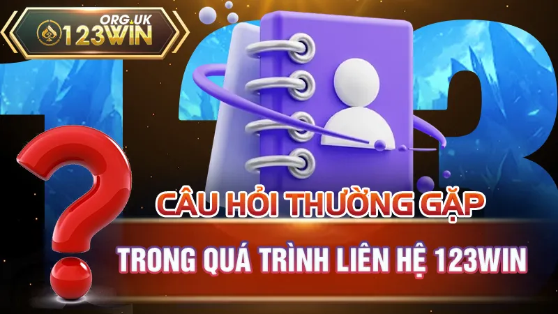 Câu hỏi thường gặp trong quá trình liên hệ 123WIN 