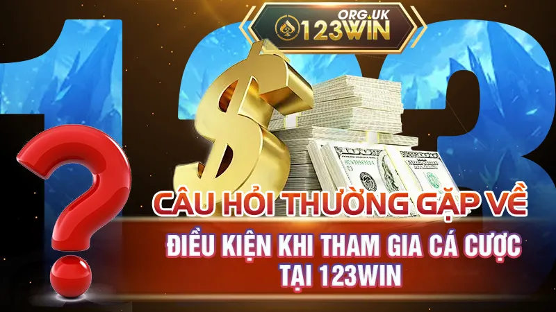 Câu hỏi thường gặp về điều kiện khi tham gia cá cược tại 123WIN