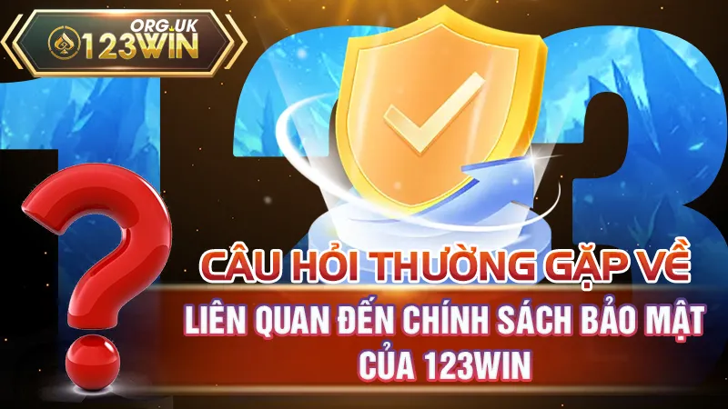 Câu hỏi thường gặp liên quan đến chính sách bảo mật của 123WIN